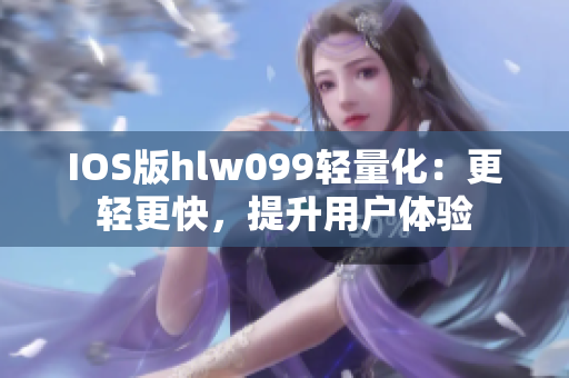 IOS版hlw099轻量化：更轻更快，提升用户体验