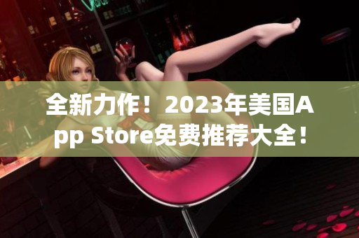 全新力作！2023年美国App Store免费推荐大全！