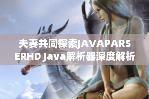 夫妻共同探索JAVAPARSERHD Java解析器深度解析