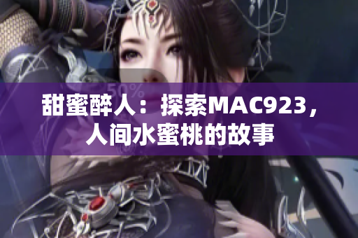 甜蜜醉人：探索MAC923，人间水蜜桃的故事