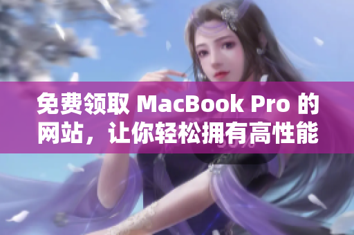 免费领取 MacBook Pro 的网站，让你轻松拥有高性能笔记本电脑