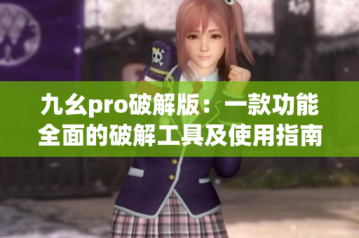 九幺pro破解版：一款功能全面的破解工具及使用指南