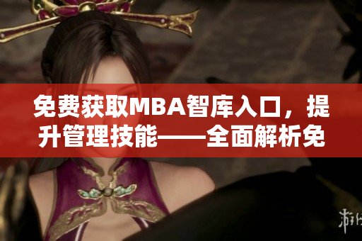 免费获取MBA智库入口，提升管理技能——全面解析免费MBA智库资源