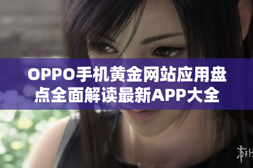 OPPO手机黄金网站应用盘点全面解读最新APP大全