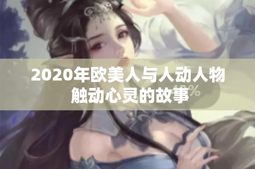 2020年欧美人与人动人物 触动心灵的故事