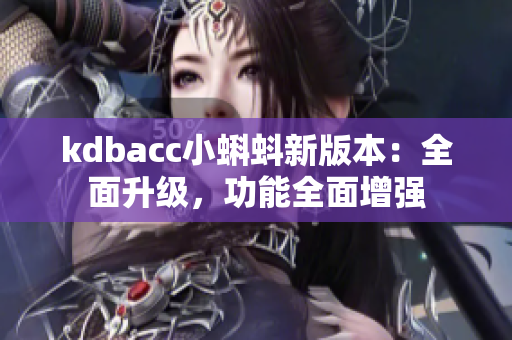 kdbacc小蝌蚪新版本：全面升级，功能全面增强