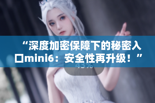 “深度加密保障下的秘密入口mini6：安全性再升级！”