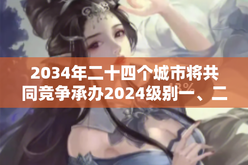 2034年二十四个城市将共同竞争承办2024级别一、二级重大体育赛事