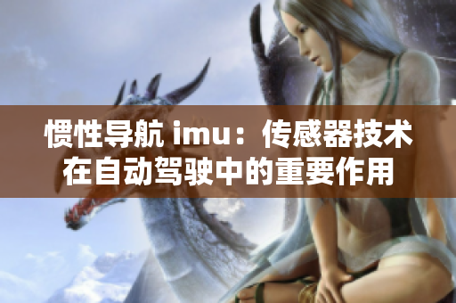 惯性导航 imu：传感器技术在自动驾驶中的重要作用