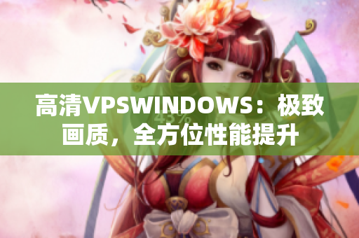 高清VPSWINDOWS：极致画质，全方位性能提升