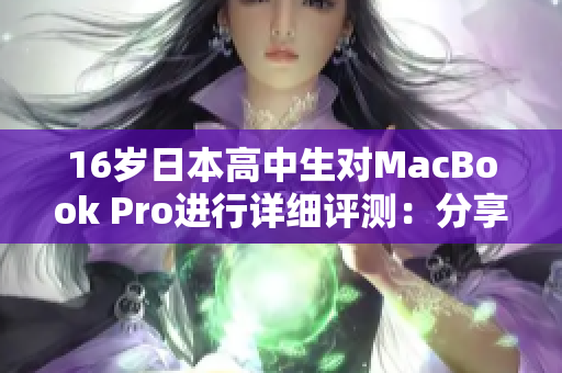 16岁日本高中生对MacBook Pro进行详细评测：分享学习与娱乐体验