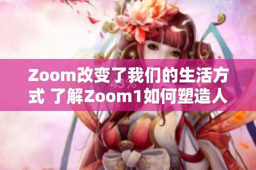 Zoom改变了我们的生活方式 了解Zoom1如何塑造人性交流