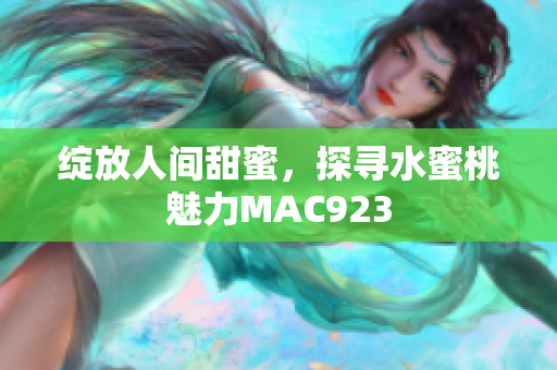 绽放人间甜蜜，探寻水蜜桃魅力MAC923