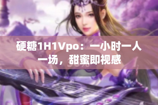 硬糖1H1Vpo：一小时一人一场，甜蜜即视感