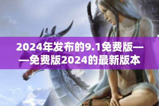 2024年发布的9.1免费版——免费版2024的最新版本