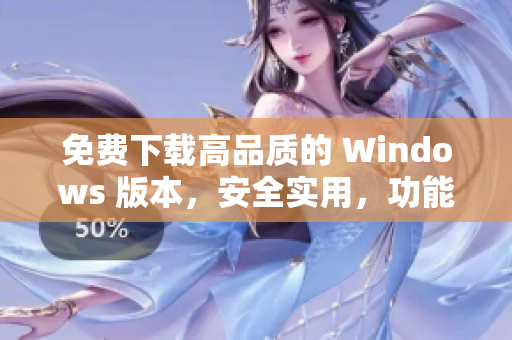 免费下载高品质的 Windows 版本，安全实用，功能强大