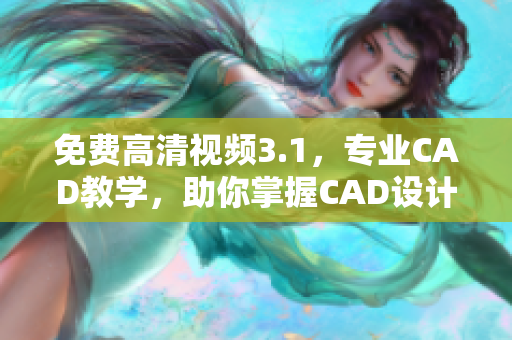 免费高清视频3.1，专业CAD教学，助你掌握CAD设计技巧