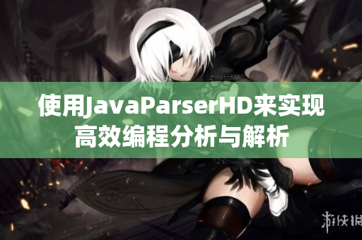 使用JavaParserHD来实现高效编程分析与解析