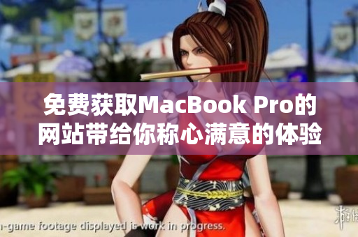 免费获取MacBook Pro的网站带给你称心满意的体验