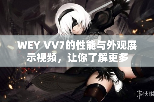 WEY VV7的性能与外观展示视频，让你了解更多