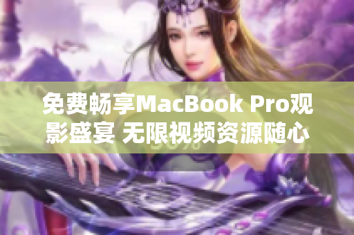 免费畅享MacBook Pro观影盛宴 无限视频资源随心欣赏