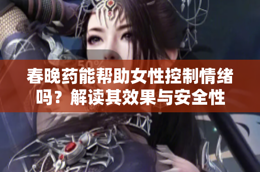 春晚药能帮助女性控制情绪吗？解读其效果与安全性