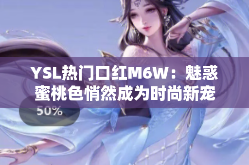 YSL热门口红M6W：魅惑蜜桃色悄然成为时尚新宠