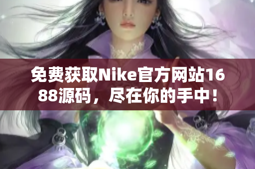 免费获取Nike官方网站1688源码，尽在你的手中！