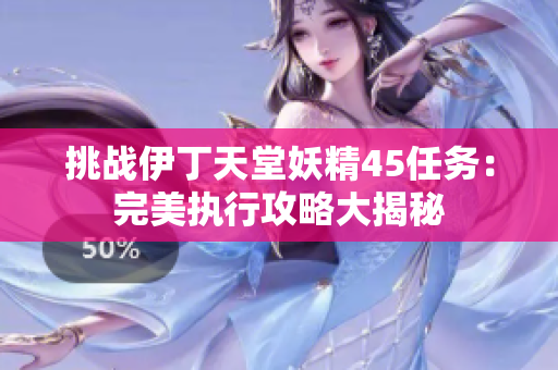 挑战伊丁天堂妖精45任务：完美执行攻略大揭秘