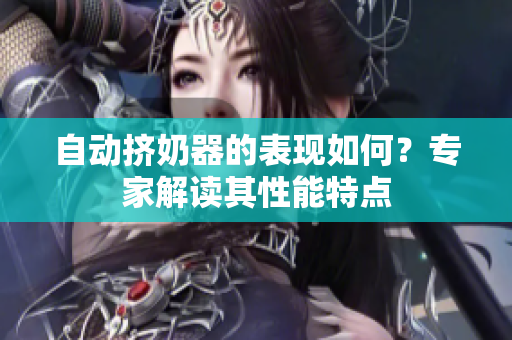 自动挤奶器的表现如何？专家解读其性能特点