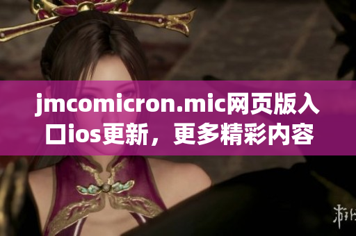 jmcomicron.mic网页版入口ios更新，更多精彩内容等你来探索