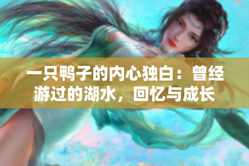 一只鸭子的内心独白：曾经游过的湖水，回忆与成长