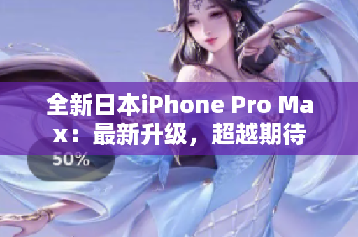 全新日本iPhone Pro Max：最新升级，超越期待