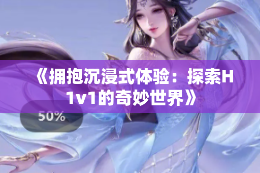 《拥抱沉浸式体验：探索H1v1的奇妙世界》