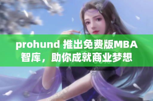 prohund 推出免费版MBA智库，助你成就商业梦想