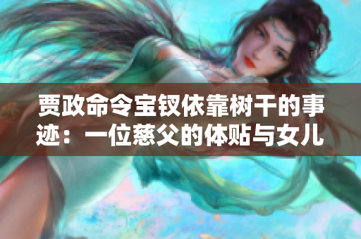 贾政命令宝钗依靠树干的事迹：一位慈父的体贴与女儿的坚韧