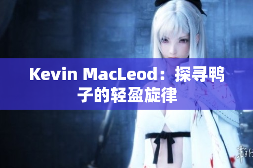 Kevin MacLeod：探寻鸭子的轻盈旋律