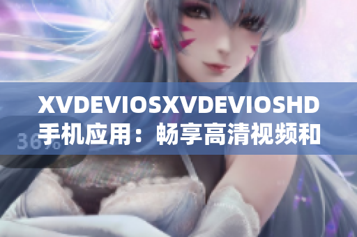 XVDEVIOSXVDEVIOSHD手机应用：畅享高清视频和音频体验