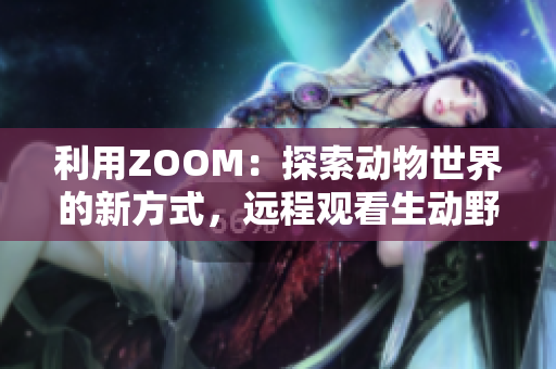 利用ZOOM：探索动物世界的新方式，远程观看生动野生动物直播