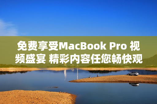 免费享受MacBook Pro 视频盛宴 精彩内容任您畅快观赏