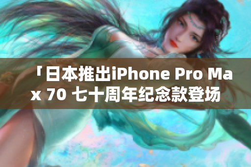 「日本推出iPhone Pro Max 70 七十周年纪念款登场！」