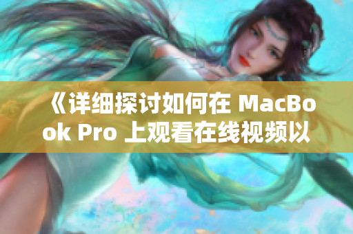 《详细探讨如何在 MacBook Pro 上观看在线视频以及优化体验的技巧》