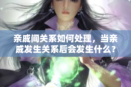 亲戚间关系如何处理，当亲戚发生关系后会发生什么？