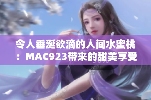 令人垂涎欲滴的人间水蜜桃：MAC923带来的甜美享受