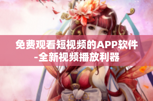 免费观看短视频的APP软件-全新视频播放利器