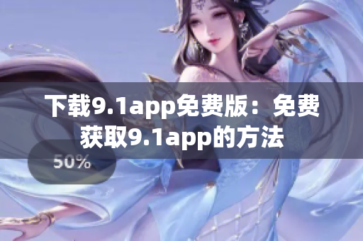 下载9.1app免费版：免费获取9.1app的方法