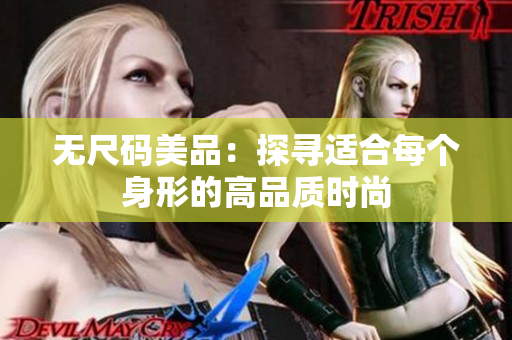 无尺码美品：探寻适合每个身形的高品质时尚