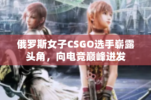 俄罗斯女子CSGO选手崭露头角，向电竞巅峰进发