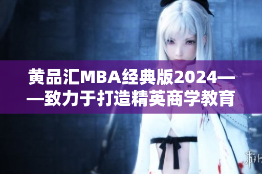 黄品汇MBA经典版2024——致力于打造精英商学教育