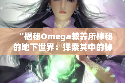 “揭秘Omega教养所神秘的地下世界：探索其中的秘密与奥秘”